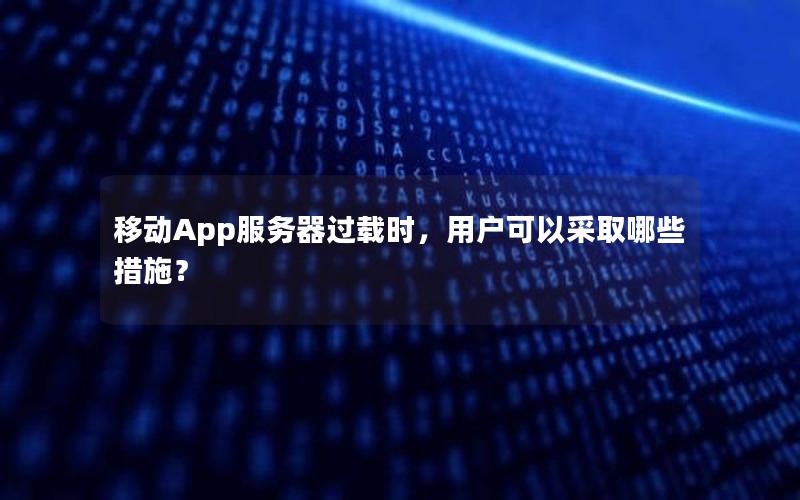 移动App服务器过载时，用户可以采取哪些措施？
