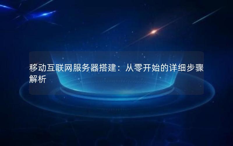 移动互联网服务器搭建：从零开始的详细步骤解析