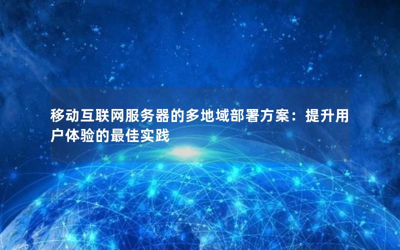 移动互联网服务器的多地域部署方案：提升用户体验的最佳实践