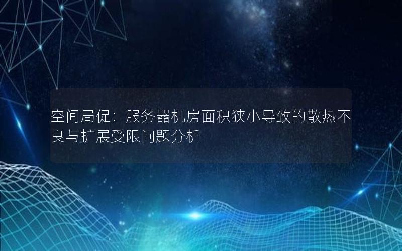 空间局促：服务器机房面积狭小导致的散热不良与扩展受限问题分析