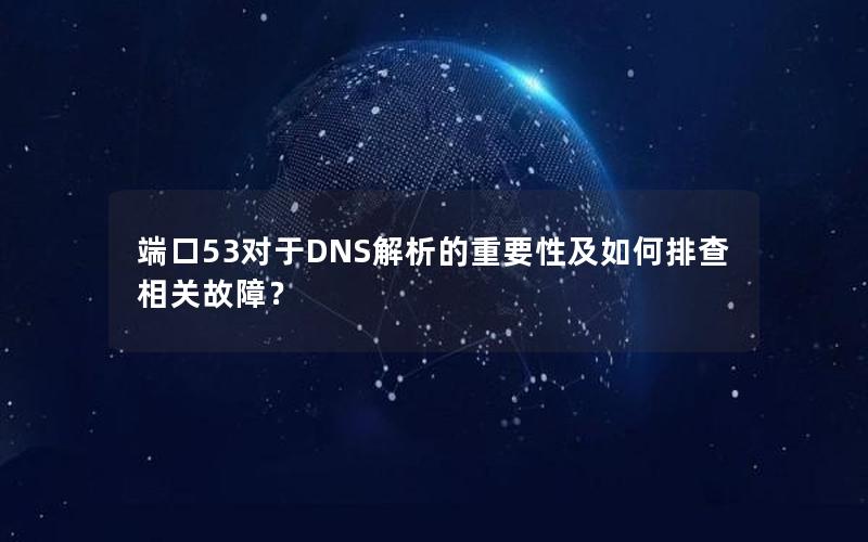 端口53对于DNS解析的重要性及如何排查相关故障？