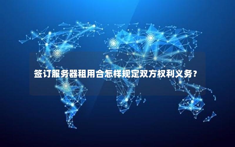 签订服务器租用合怎样规定双方权利义务？