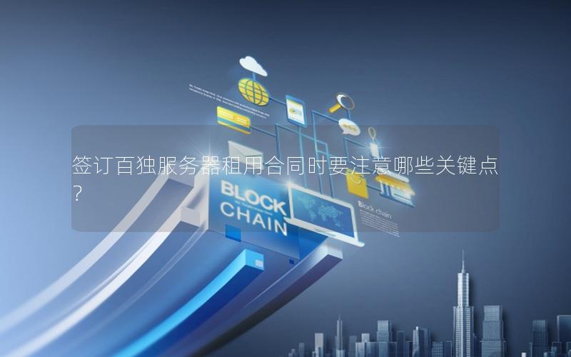 签订百独服务器租用合同时要注意哪些关键点？