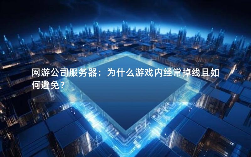 网游公司服务器：为什么游戏内经常掉线且如何避免？