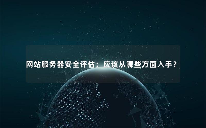 网站服务器安全评估：应该从哪些方面入手？