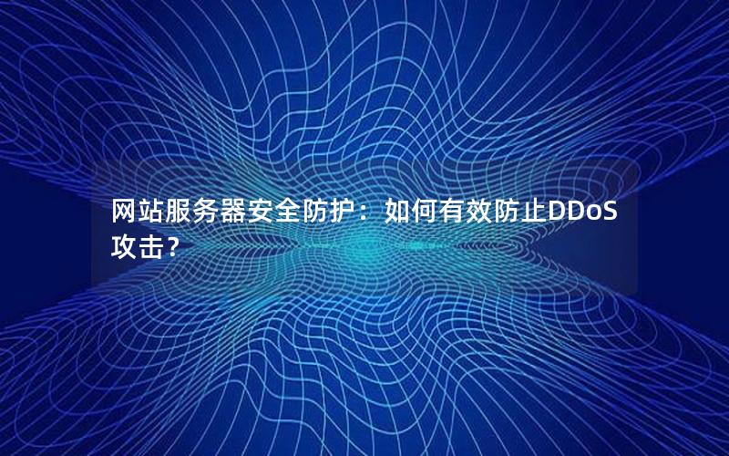 网站服务器安全防护：如何有效防止DDoS攻击？
