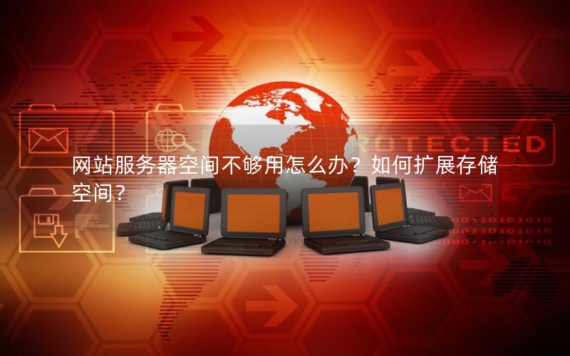 网站服务器空间不够用怎么办？如何扩展存储空间？