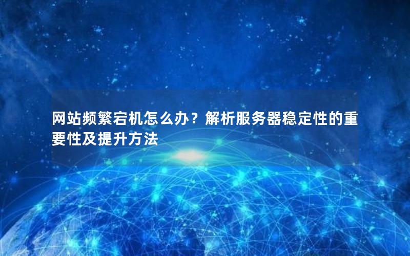 网站频繁宕机怎么办？解析服务器稳定性的重要性及提升方法