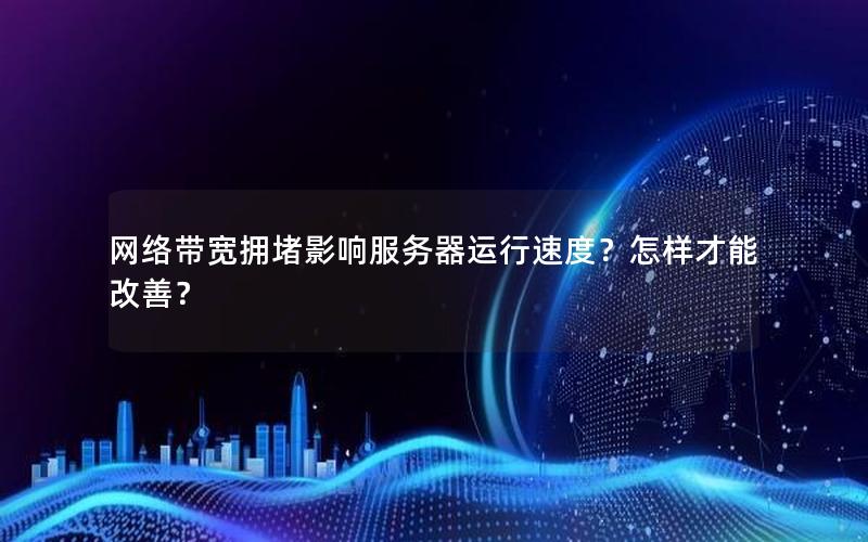 网络带宽拥堵影响服务器运行速度？怎样才能改善？