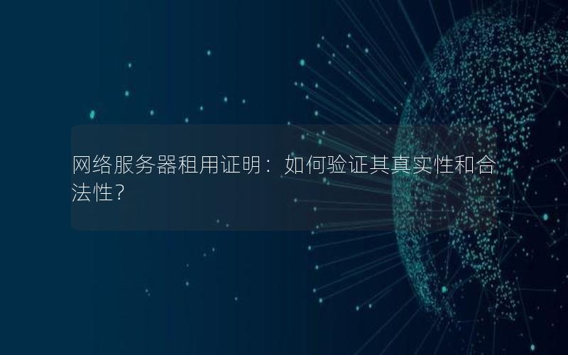网络服务器租用证明：如何验证其真实性和合法性？