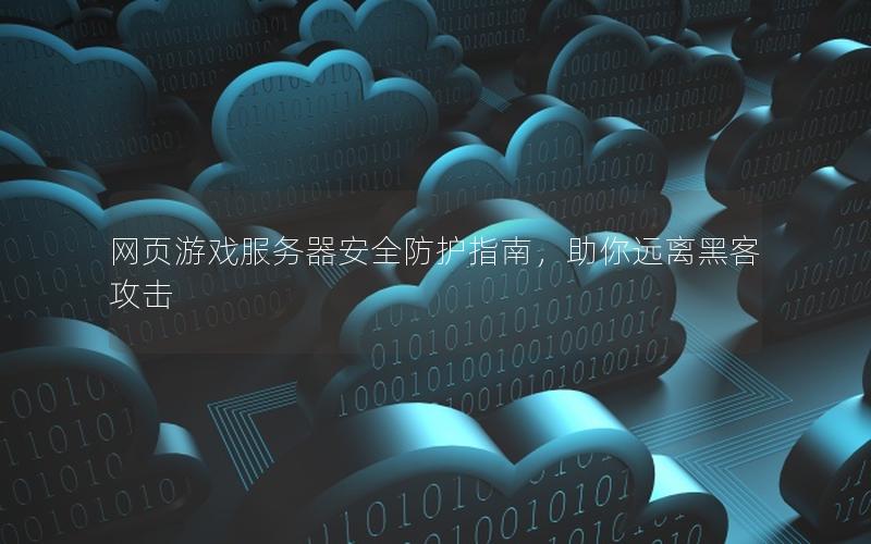 网页游戏服务器安全防护指南，助你远离黑客攻击