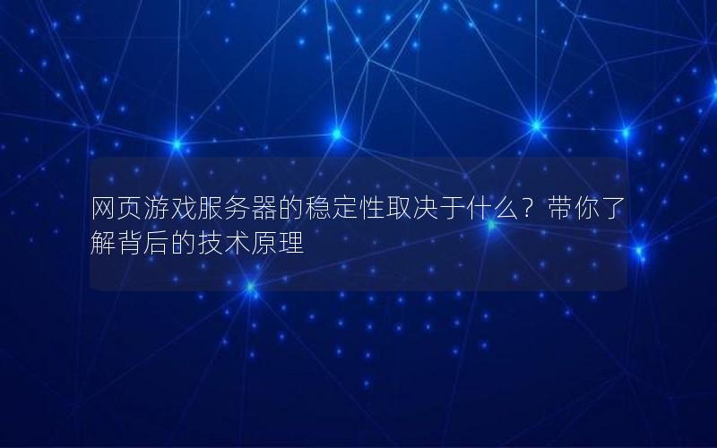 网页游戏服务器的稳定性取决于什么？带你了解背后的技术原理