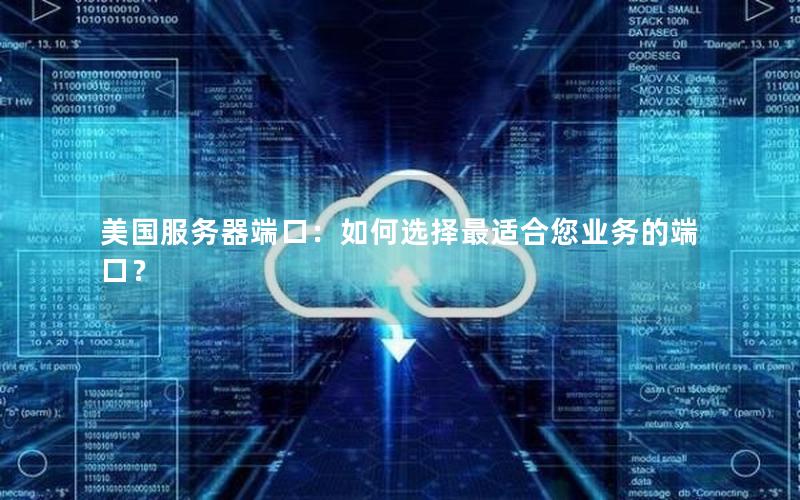 美国服务器端口：如何选择最适合您业务的端口？