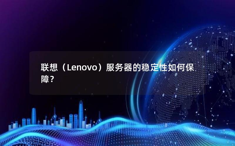 联想（Lenovo）服务器的稳定性如何保障？