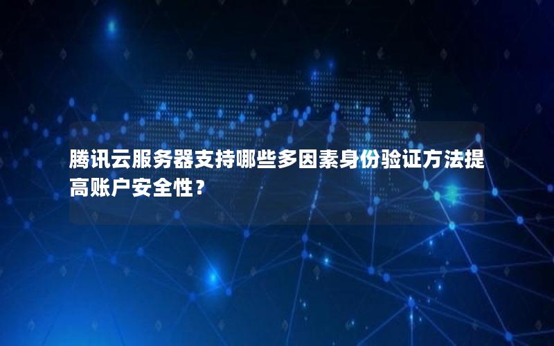腾讯云服务器支持哪些多因素身份验证方法提高账户安全性？