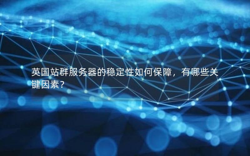 英国站群服务器的稳定性如何保障，有哪些关键因素？