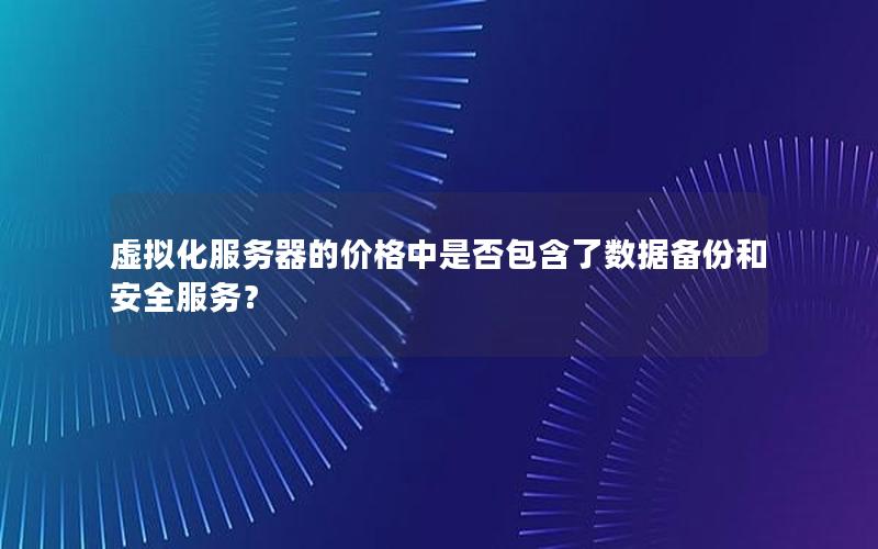 虚拟化服务器的价格中是否包含了数据备份和安全服务？