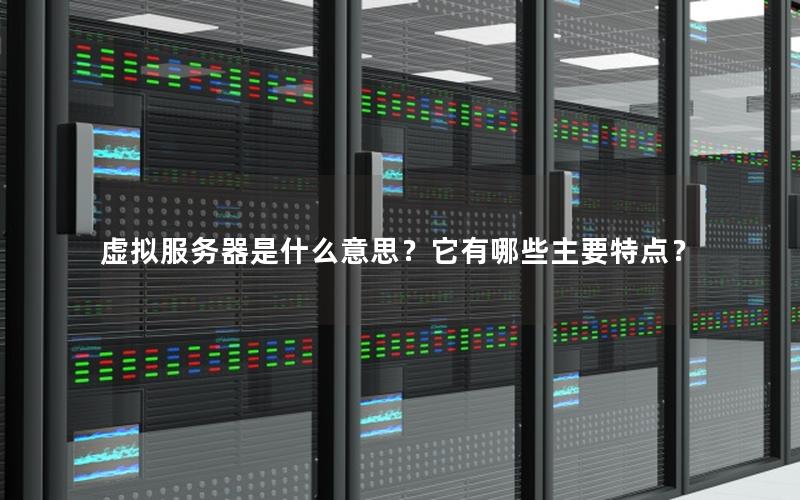 虚拟服务器是什么意思？它有哪些主要特点？