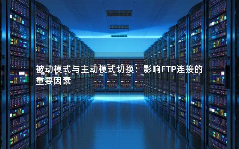 被动模式与主动模式切换：影响FTP连接的重要因素