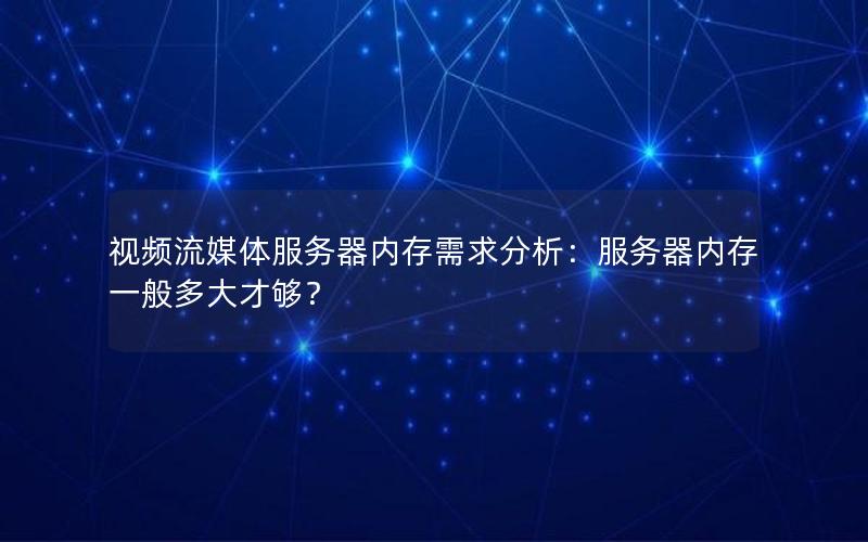 视频流媒体服务器内存需求分析：服务器内存一般多大才够？