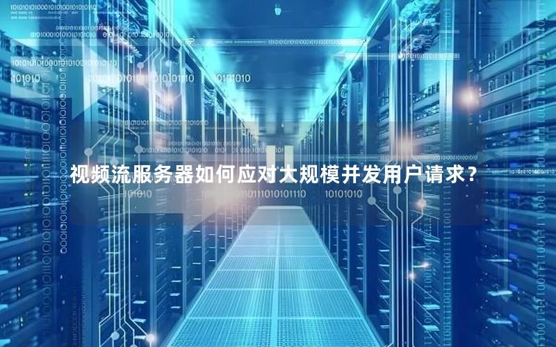 视频流服务器如何应对大规模并发用户请求？