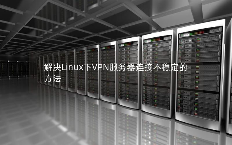 解决Linux下VPN服务器连接不稳定的方法
