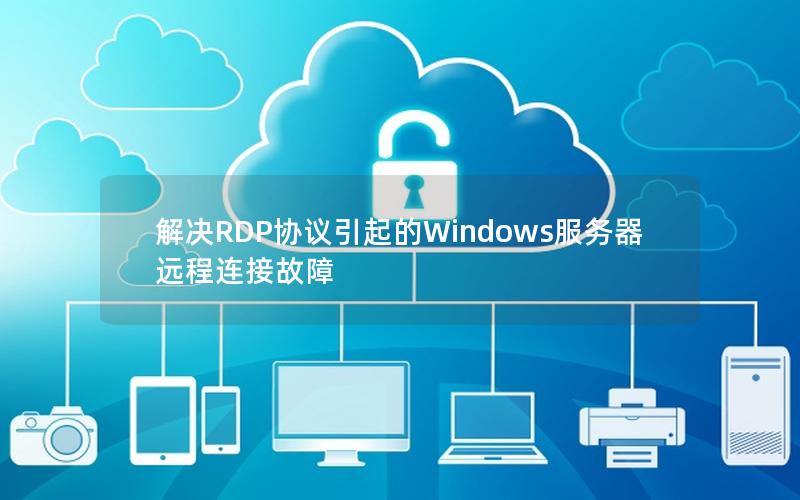 解决RDP协议引起的Windows服务器远程连接故障