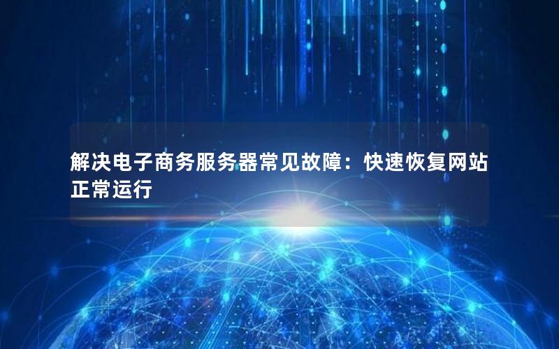 解决电子商务服务器常见故障：快速恢复网站正常运行