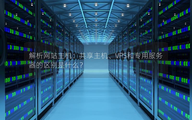 解析网站主机：共享主机、VPS和专用服务器的区别是什么？
