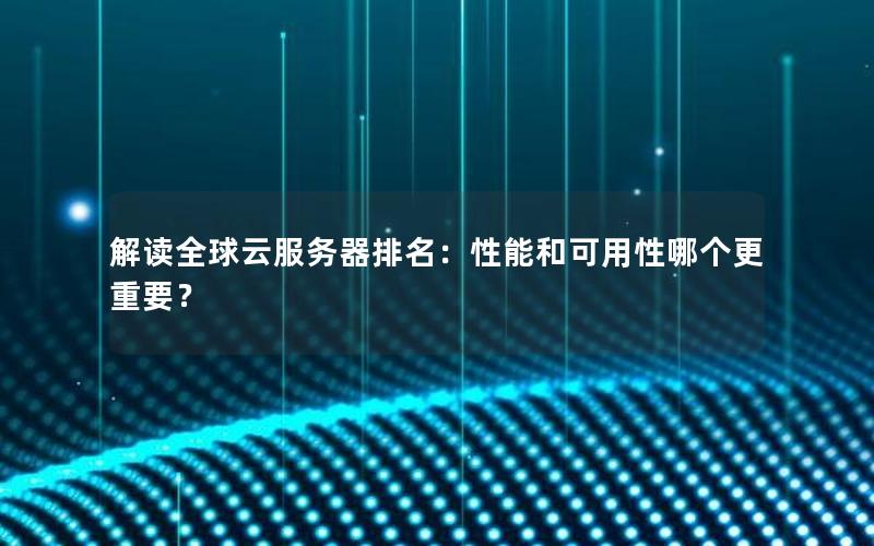 解读全球云服务器排名：性能和可用性哪个更重要？