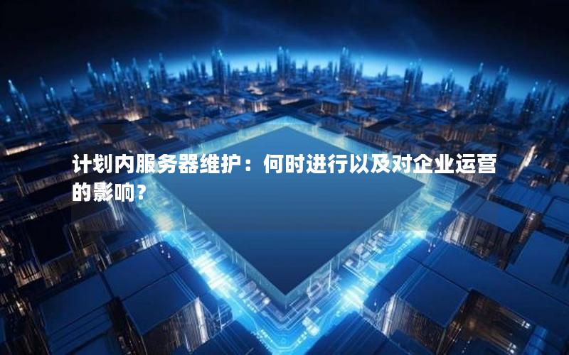 计划内服务器维护：何时进行以及对企业运营的影响？