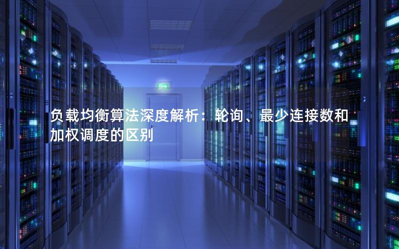 负载均衡算法深度解析：轮询、最少连接数和加权调度的区别