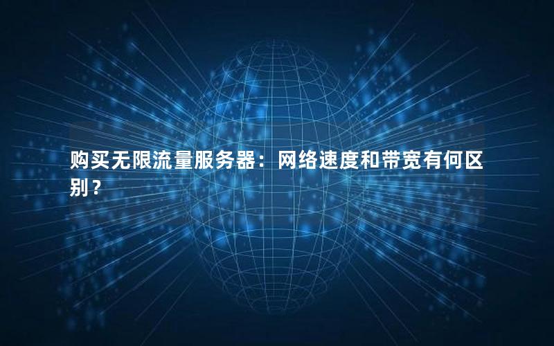 购买无限流量服务器：网络速度和带宽有何区别？