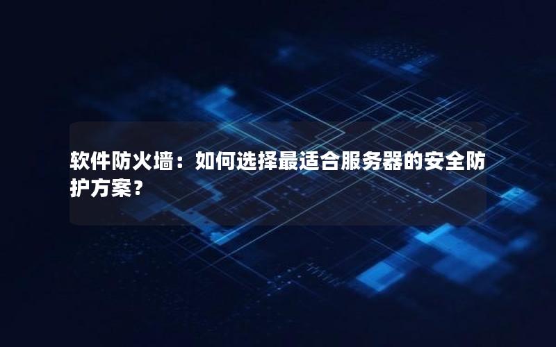 软件防火墙：如何选择最适合服务器的安全防护方案？