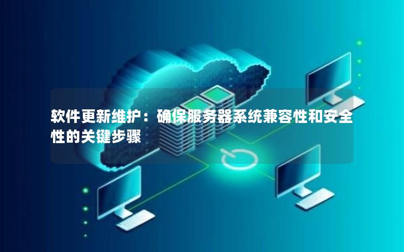 软件更新维护：确保服务器系统兼容性和安全性的关键步骤
