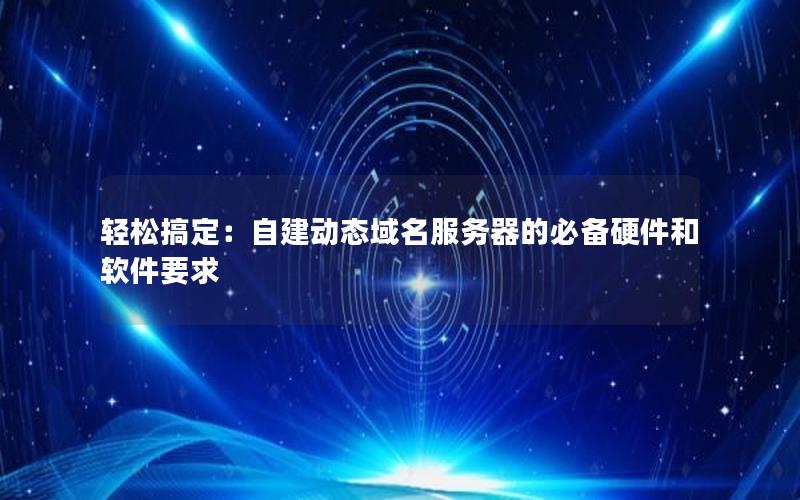 轻松搞定：自建动态域名服务器的必备硬件和软件要求