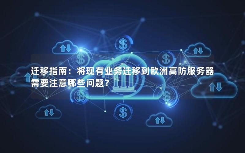 迁移指南：将现有业务迁移到欧洲高防服务器需要注意哪些问题？