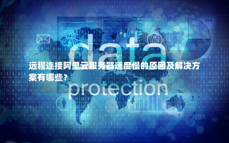 远程连接阿里云服务器速度慢的原因及解决方案有哪些？
