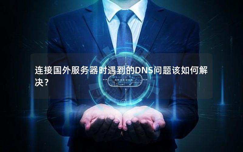 连接国外服务器时遇到的DNS问题该如何解决？