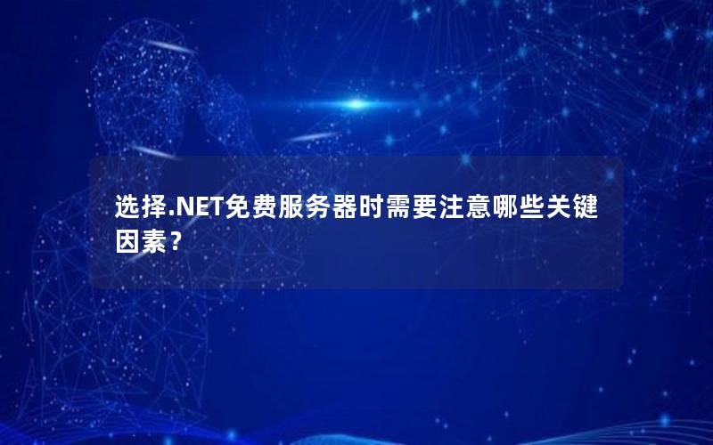选择.NET免费服务器时需要注意哪些关键因素？