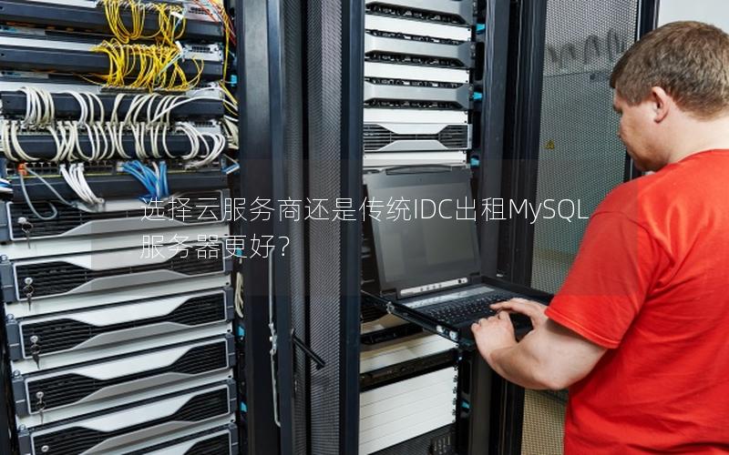 选择云服务商还是传统IDC出租MySQL服务器更好？