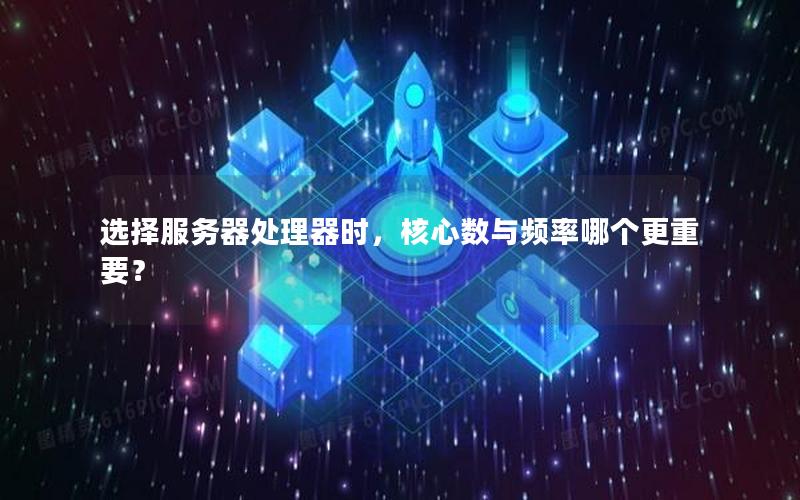 选择服务器处理器时，核心数与频率哪个更重要？