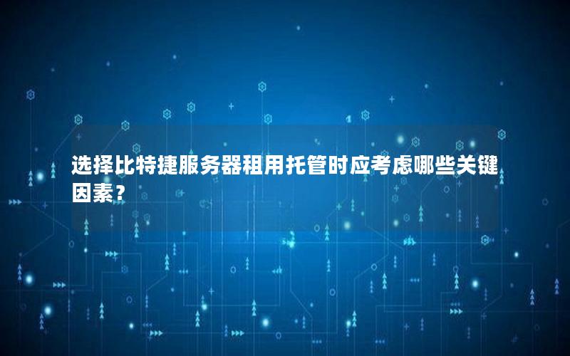 选择比特捷服务器租用托管时应考虑哪些关键因素？