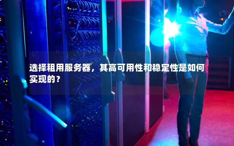 选择租用服务器，其高可用性和稳定性是如何实现的？