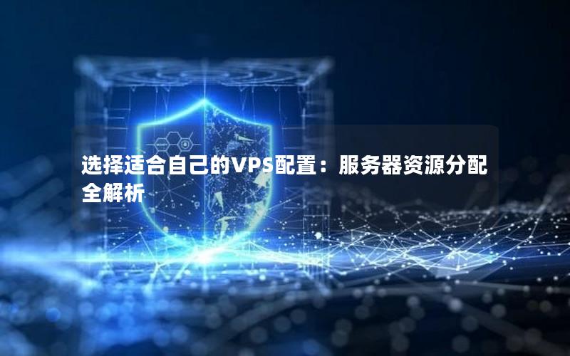 选择适合自己的VPS配置：服务器资源分配全解析