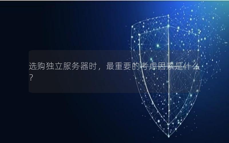 选购独立服务器时，最重要的考虑因素是什么？
