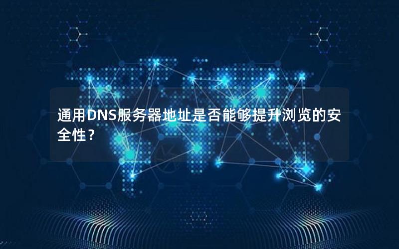 通用DNS服务器地址是否能够提升浏览的安全性？