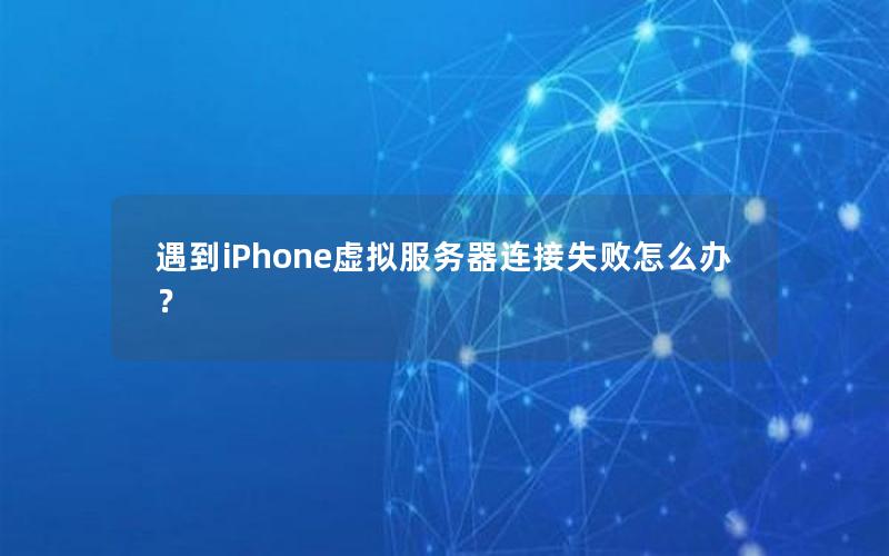 遇到iPhone虚拟服务器连接失败怎么办？