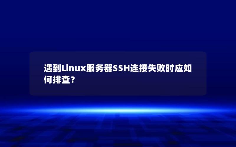 遇到Linux服务器SSH连接失败时应如何排查？