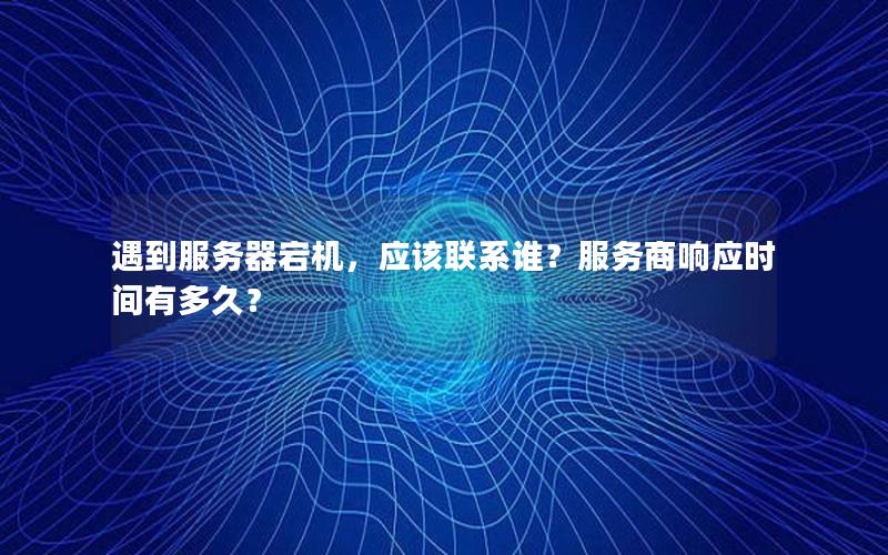 遇到服务器宕机，应该联系谁？服务商响应时间有多久？